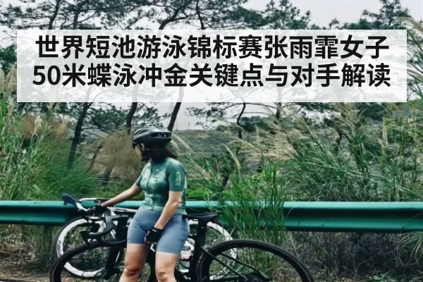 世界短池游泳锦标赛张雨霏女子50米蝶泳冲金关键点与对手解读